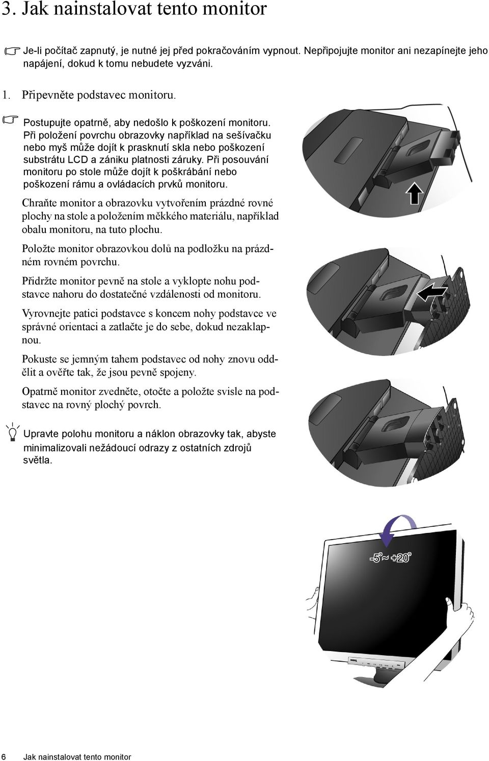 Při položení povrchu obrazovky například na sešívačku nebo myš může dojít k prasknutí skla nebo poškození substrátu LCD a zániku platnosti záruky.