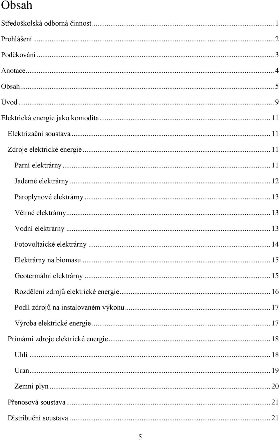 .. 13 Fotovoltaické elektrárny... 14 Elektrárny na biomasu... 15 Geotermální elektrárny... 15 Rozdělení zdrojů elektrické energie.