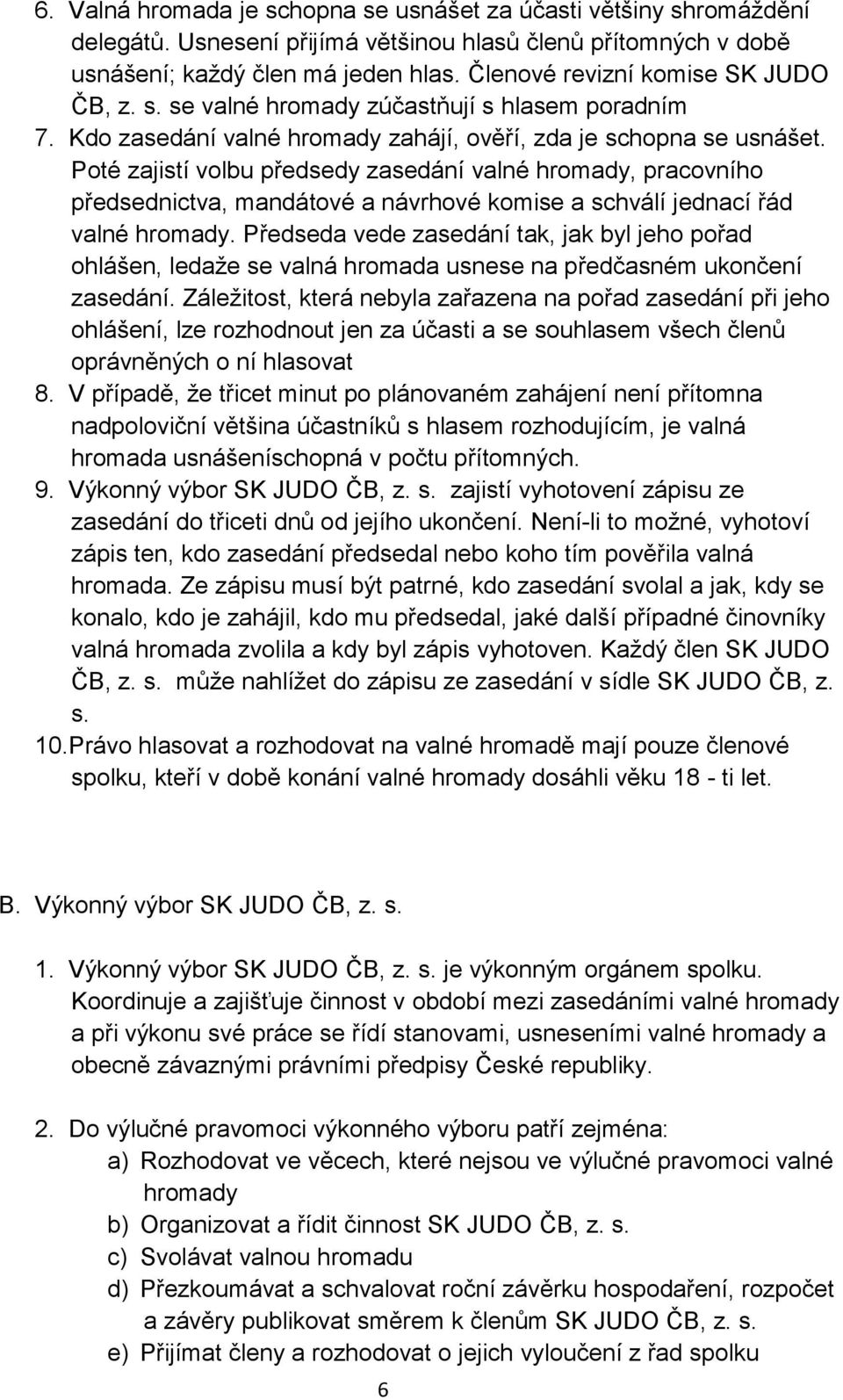 Poté zajistí volbu předsedy zasedání valné hromady, pracovního předsednictva, mandátové a návrhové komise a schválí jednací řád valné hromady.