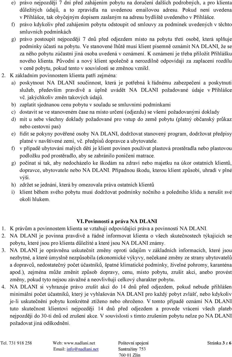 f) právo kdykoliv před zahájením pobytu odstoupit od smlouvy za podmínek uvedených v těchto smluvních podmínkách g) právo postoupit nejpozději 7 dnů před odjezdem místo na pobytu třetí osobě, která