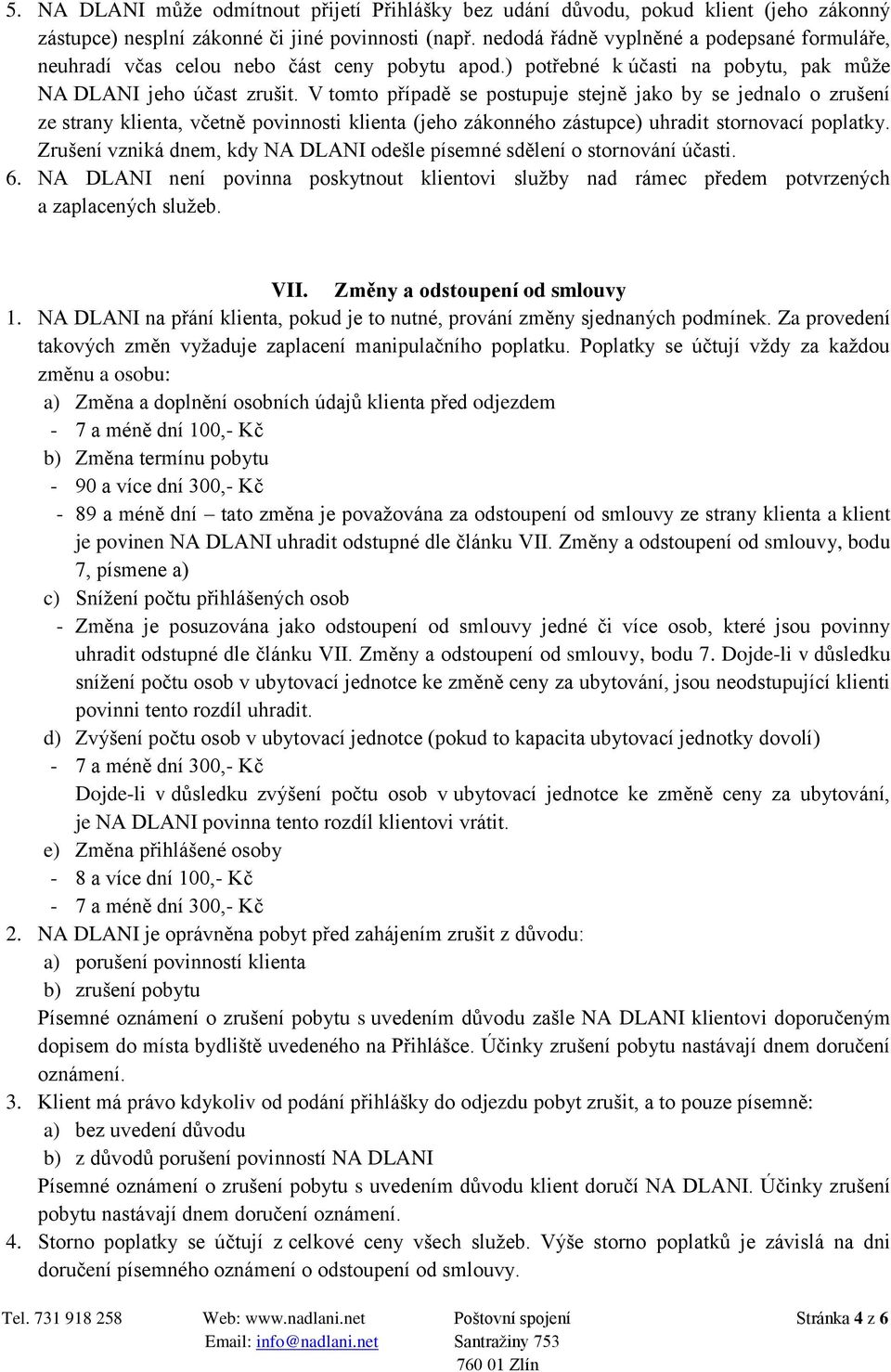 V tomto případě se postupuje stejně jako by se jednalo o zrušení ze strany klienta, včetně povinnosti klienta (jeho zákonného zástupce) uhradit stornovací poplatky.