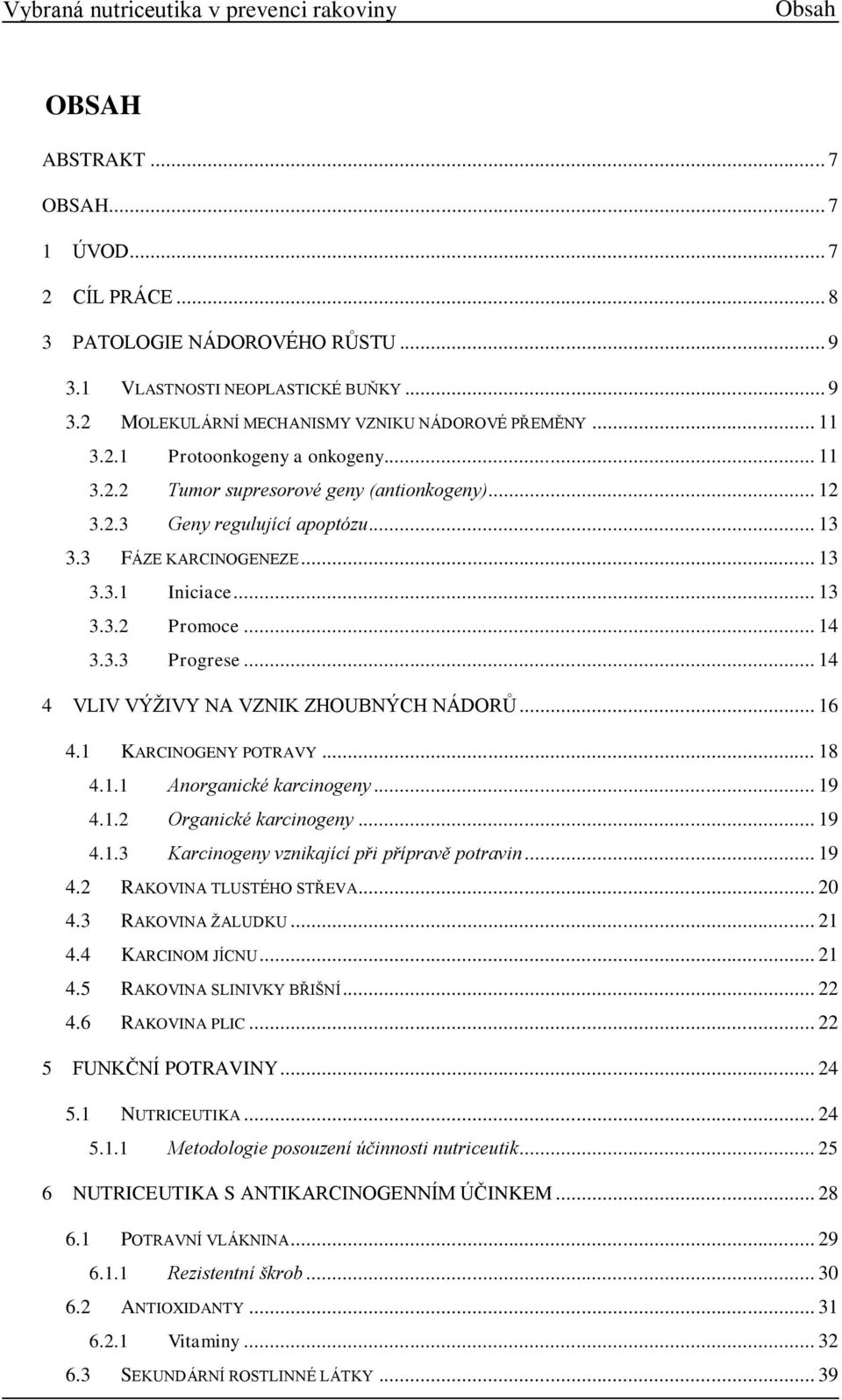 .. 14 4 VLIV VÝŽIVY NA VZNIK ZHOUBNÝCH NÁDORŮ... 16 4.1 KARCINOGENY POTRAVY... 18 4.1.1 Anorganické karcinogeny... 19 4.1.2 Organické karcinogeny... 19 4.1.3 Karcinogeny vznikající při přípravě potravin.