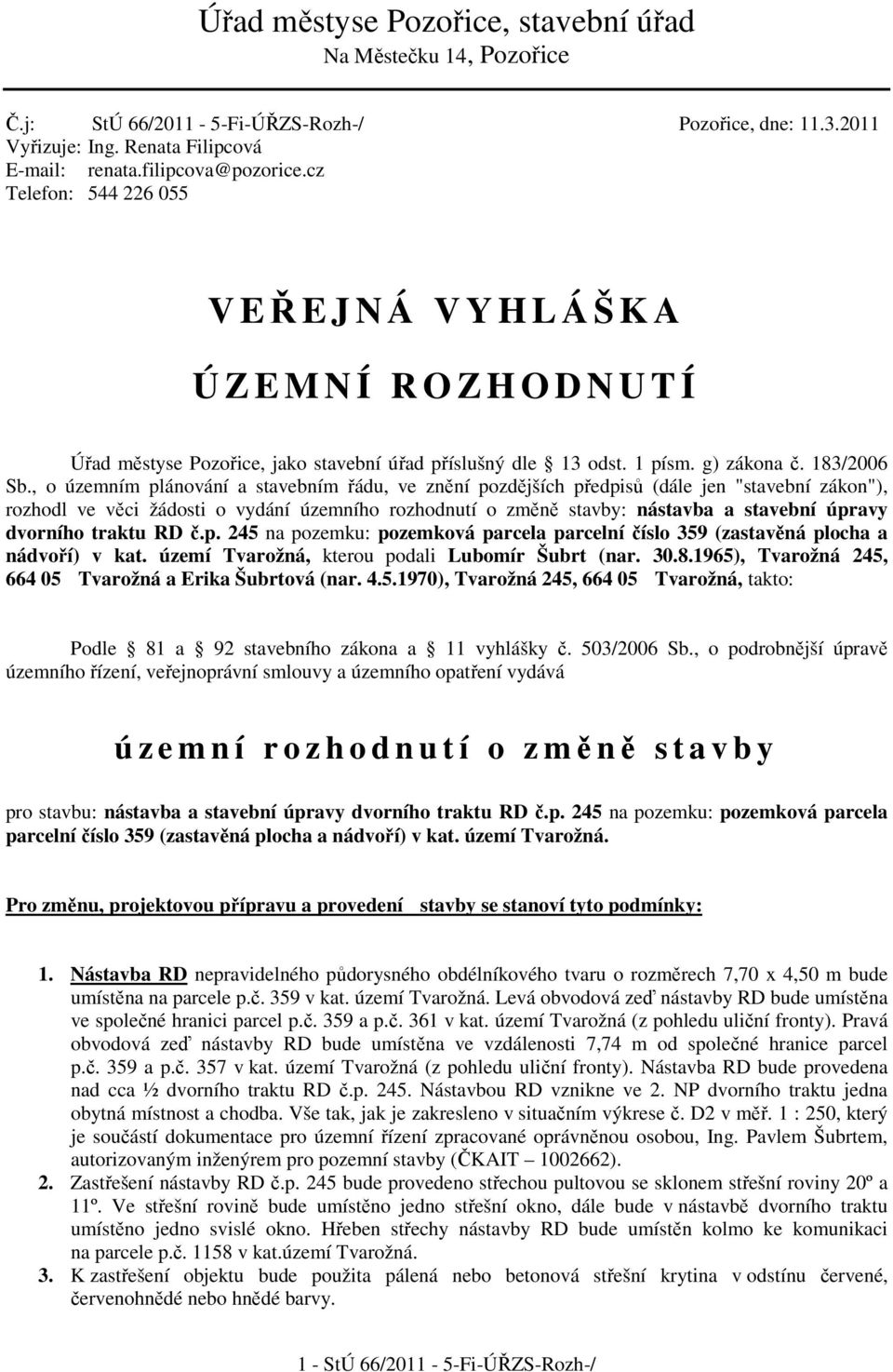 , o územním plánování a stavebním řádu, ve znění pozdějších předpisů (dále jen "stavební zákon"), rozhodl ve věci žádosti o vydání územního rozhodnutí o změně stavby: nástavba a stavební úpravy