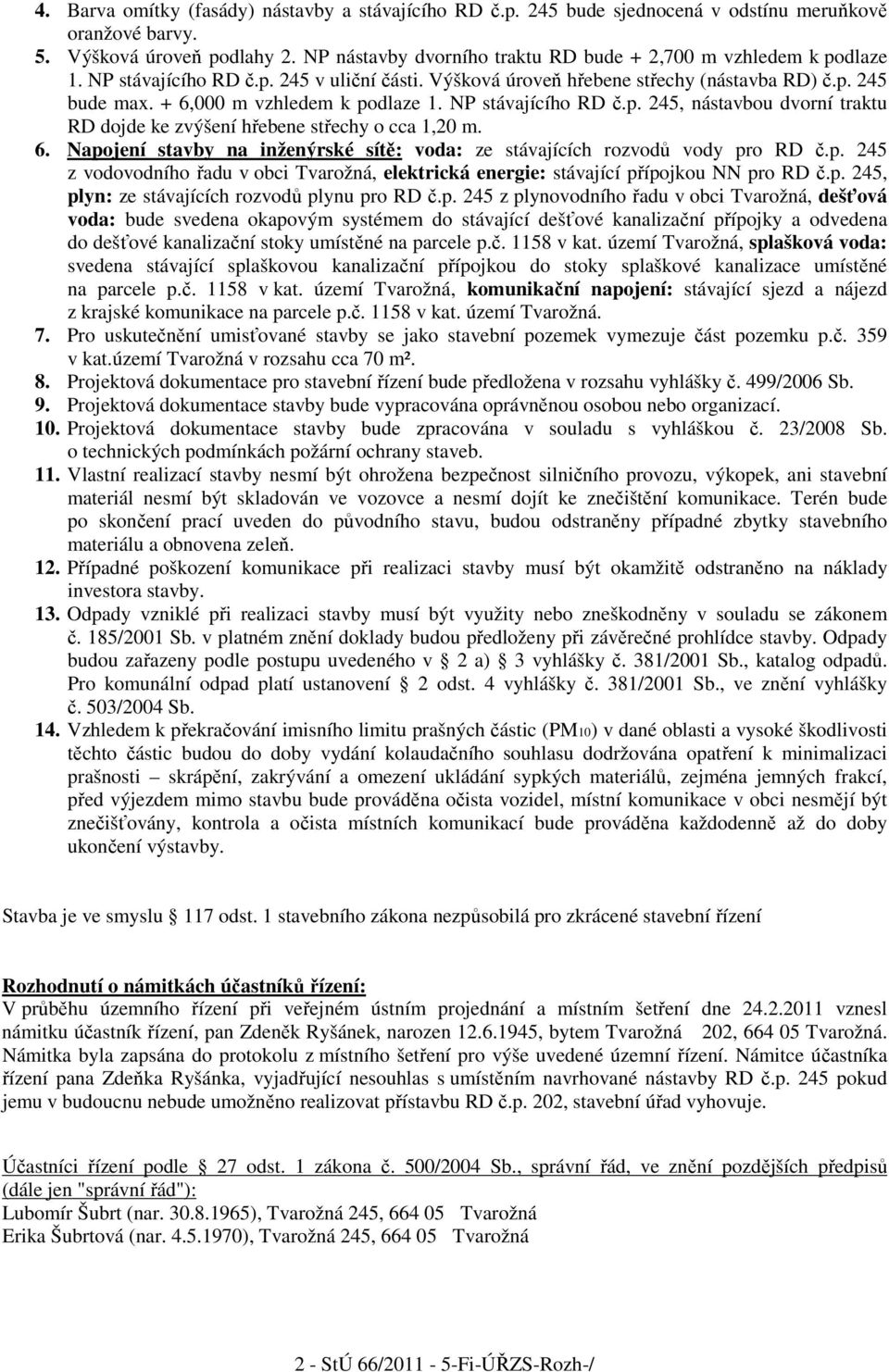 + 6,000 m vzhledem k podlaze 1. NP stávajícího RD č.p. 245, nástavbou dvorní traktu RD dojde ke zvýšení hřebene střechy o cca 1,20 m. 6. Napojení stavby na inženýrské sítě: voda: ze stávajících rozvodů vody pro RD č.