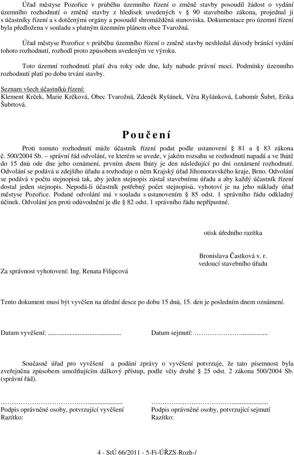 Úřad městyse Pozořice v průběhu územního řízení o změně stavby neshledal důvody bránící vydání tohoto rozhodnutí, rozhodl proto způsobem uvedeným ve výroku.