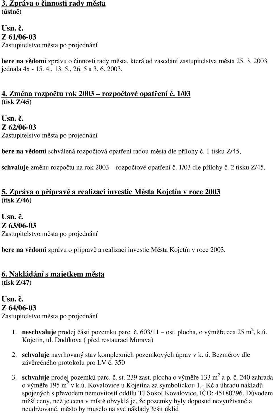 1 tisku Z/45, schvaluje změnu rozpočtu na rok 2003 rozpočtové opatření č. 1/03 dle přílohy č. 2 tisku Z/45. 5.