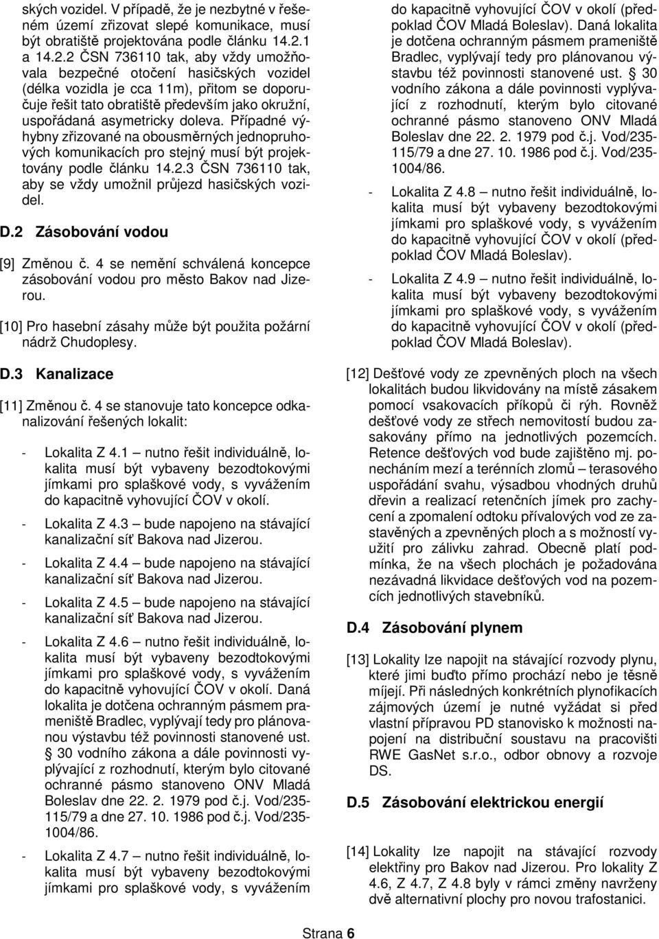 Případné výhybny zřizvané na busměrných jednpruhvých kmunikacích pr stejný musí být prjektvány pdle článku 14.2.3 ČSN 736110 tak, aby se vždy umžnil průjezd hasičských vzidel. D.