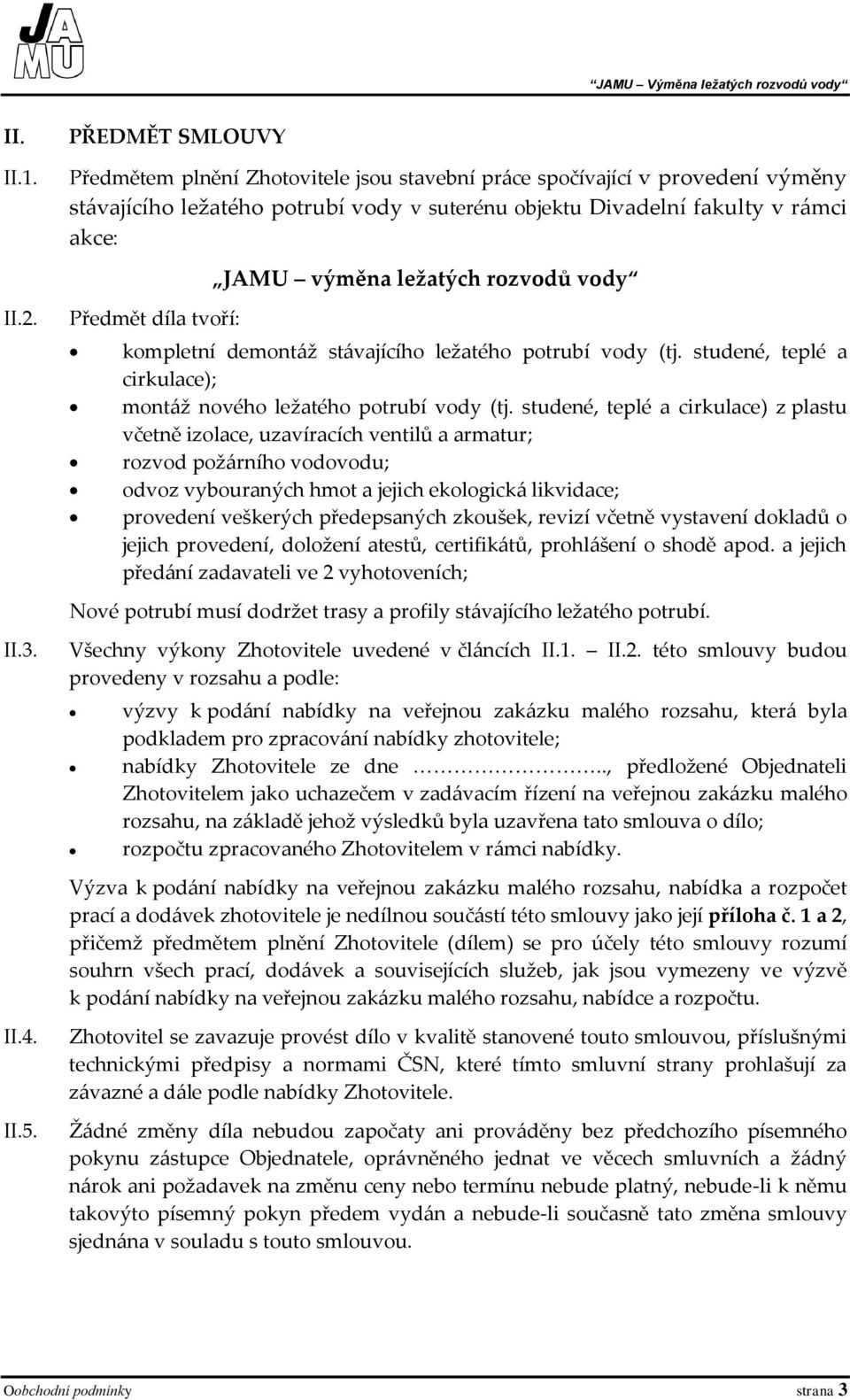 ležatých rozvodů vody II.2. II.3. II.4. II.5. Předmět díla tvoří: kompletní demontáž stávajícího ležatého potrubí vody (tj. studené, teplé a cirkulace); montáž nového ležatého potrubí vody (tj.