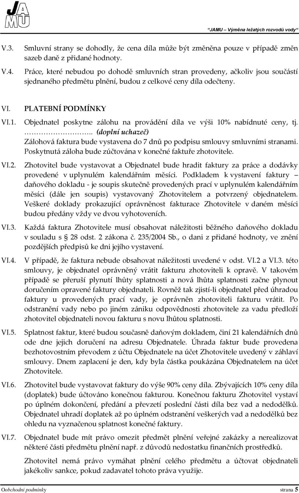 PLATEBNÍ PODMÍNKY Objednatel poskytne zálohu na provádění díla ve výši 10% nabídnuté ceny, tj... (doplní uchazeč) Zálohová faktura bude vystavena do 7 dnů po podpisu smlouvy smluvními stranami.