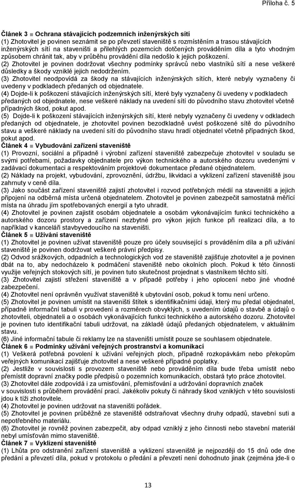 (2) Zhotovitel je povinen dodržovat všechny podmínky správců nebo vlastníků sítí a nese veškeré důsledky a škody vzniklé jejich nedodržením.