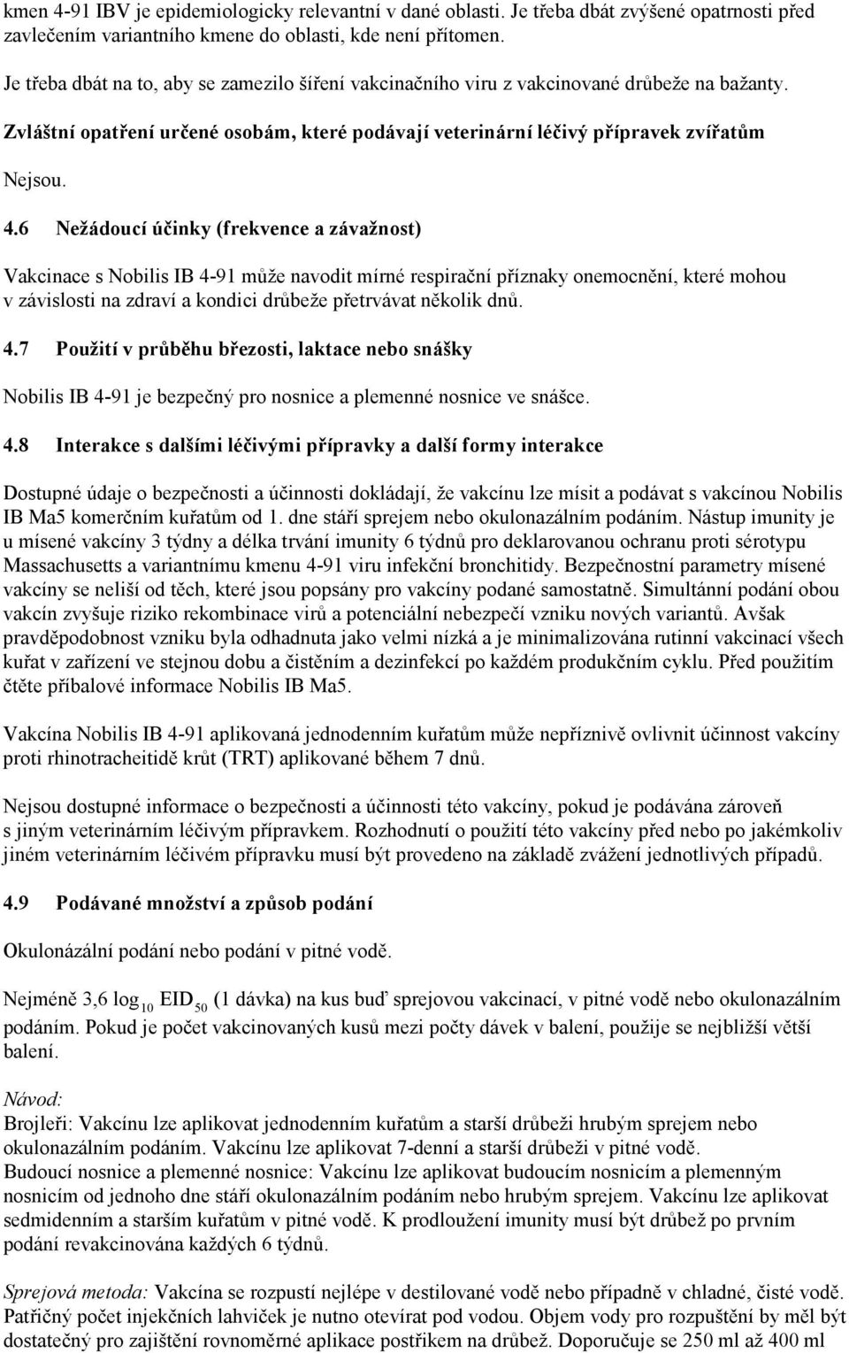 6 Nežádoucí účinky (frekvence a závažnost) Vakcinace s Nobilis IB 4-91 může navodit mírné respirační příznaky onemocnění, které mohou v závislosti na zdraví a kondici drůbeže přetrvávat několik dnů.