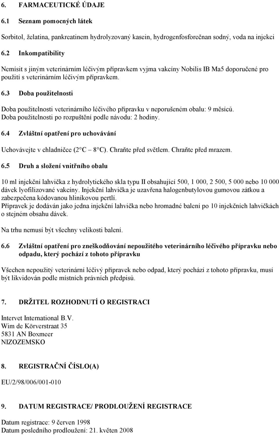 3 Doba použitelnosti Doba použitelnosti veterinárního léčivého přípravku v neporušeném obalu: 9 měsíců. Doba použitelnosti po rozpuštění podle návodu: 2 hodiny. 6.