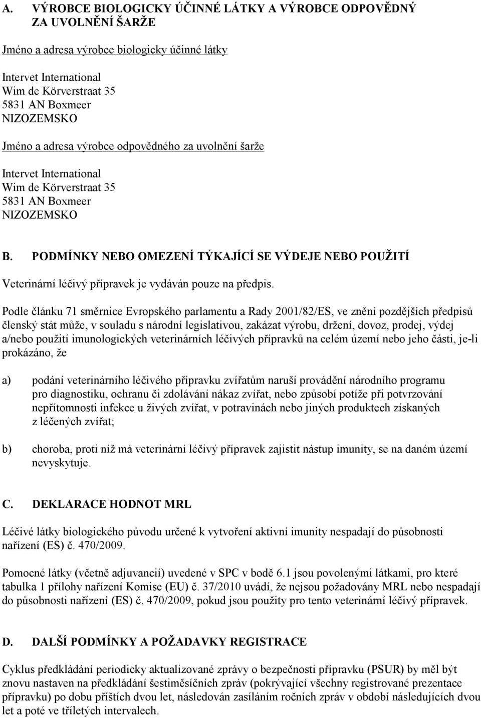 PODMÍNKY NEBO OMEZENÍ TÝKAJÍCÍ SE VÝDEJE NEBO POUŽITÍ Veterinární léčivý přípravek je vydáván pouze na předpis.