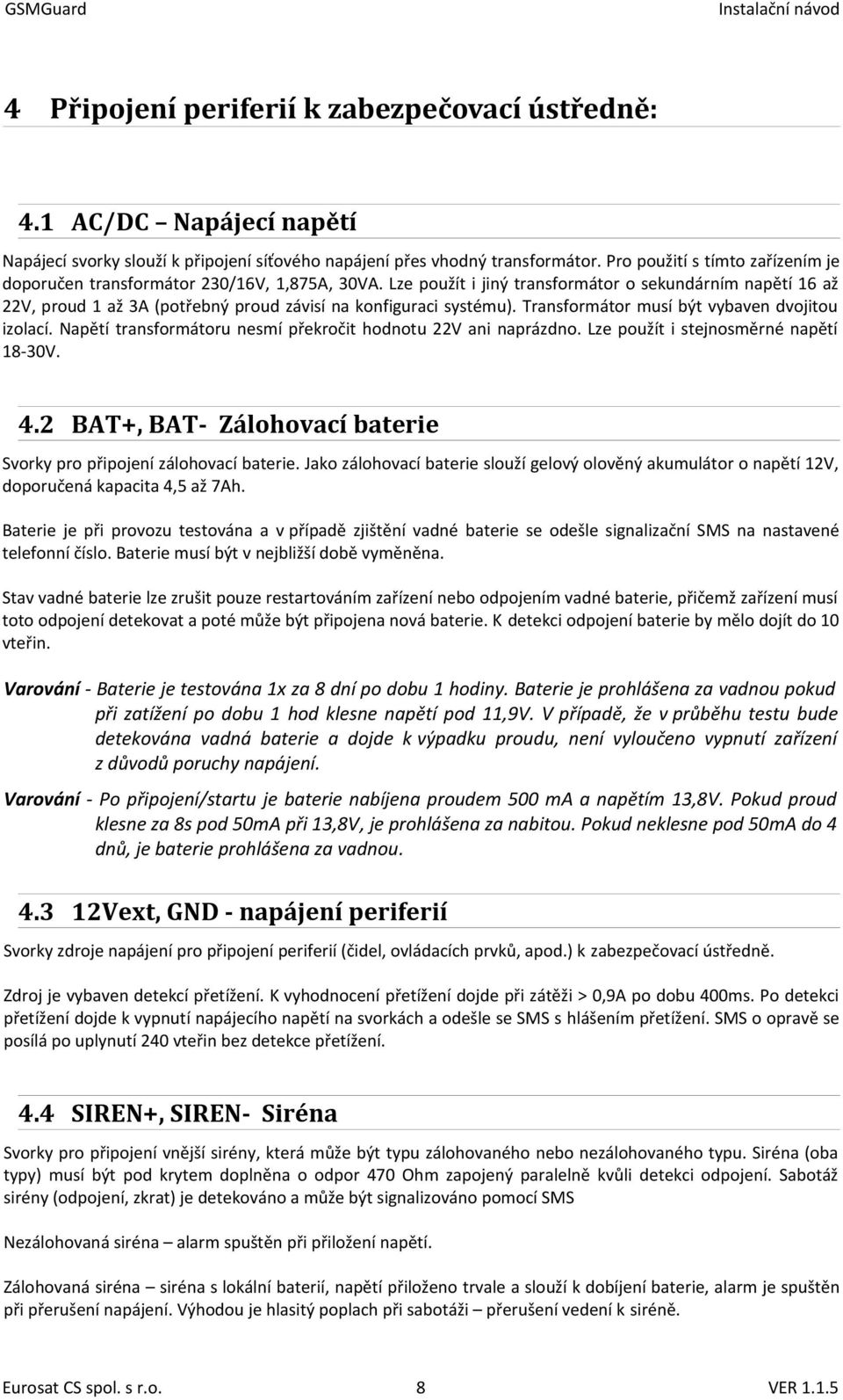 Lze použít i jiný transformátor o sekundárním napětí 16 až 22V, proud 1 až 3A (potřebný proud závisí na konfiguraci systému). Transformátor musí být vybaven dvojitou izolací.