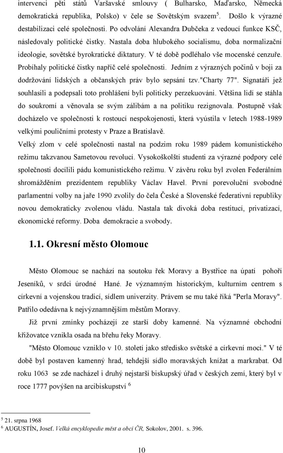 V té době podléhalo vše mocenské cenzuře. Probíhaly politické čistky napříč celé společnosti. Jedním z výrazných počinů v boji za dodržování lidských a občanských práv bylo sepsání tzv."charty 77".