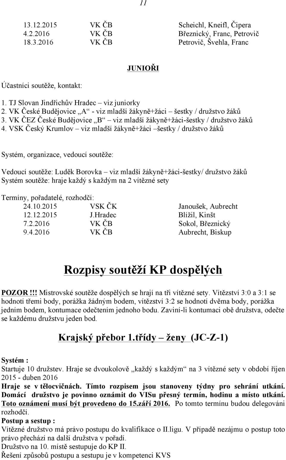 VSK Český Krumlov viz mladší žákyně+žáci šestky / družstvo žáků Systém, organizace, vedoucí soutěže: Vedoucí soutěže: Luděk Borovka viz mladší žákyně+žáci-šestky/ družstvo žáků Systém soutěže: hraje