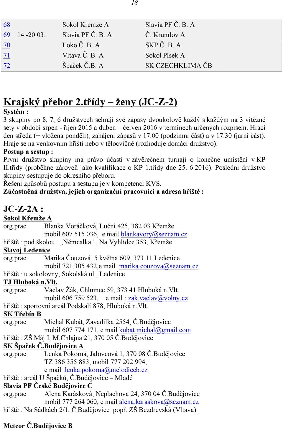 rozpisem. Hrací den středa (+ vložená pondělí), zahájení zápasů v 17.00 (podzimní část) a v 17.30 (jarní část). Hraje se na venkovním hřišti nebo v tělocvičně (rozhoduje domácí družstvo).