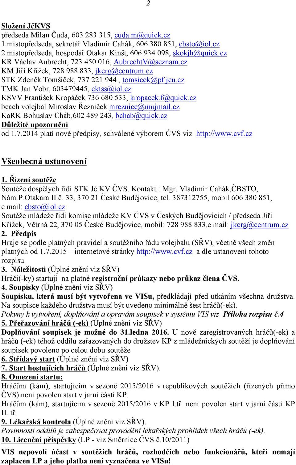 cz KSVV František Kropáček 736 680 533, kropacek.f@quick.cz beach volejbal Miroslav Řezníček mreznice@mujmail.cz KaRK Bohuslav Cháb,602 489 243, bchab@quick.cz Důležité upozornění od 1.7.2014 platí nové předpisy, schválené výborem ČVS viz http://www.