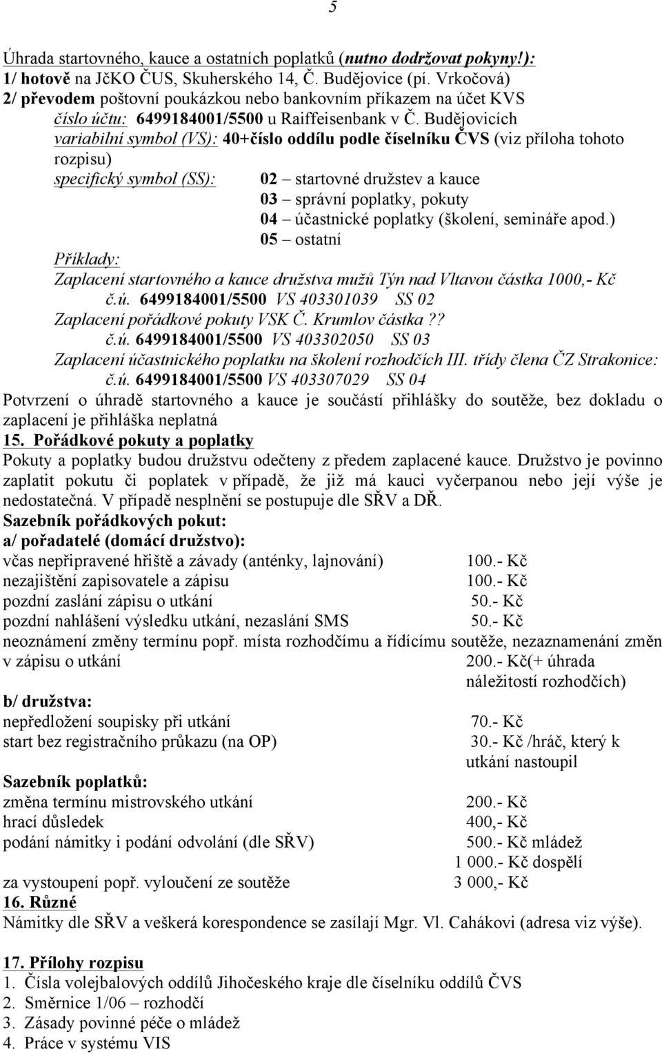 Budějovicích variabilní symbol (VS): 40+číslo oddílu podle číselníku ČVS (viz příloha tohoto rozpisu) specifický symbol (SS): 02 startovné družstev a kauce 03 správní poplatky, pokuty 04 účastnické