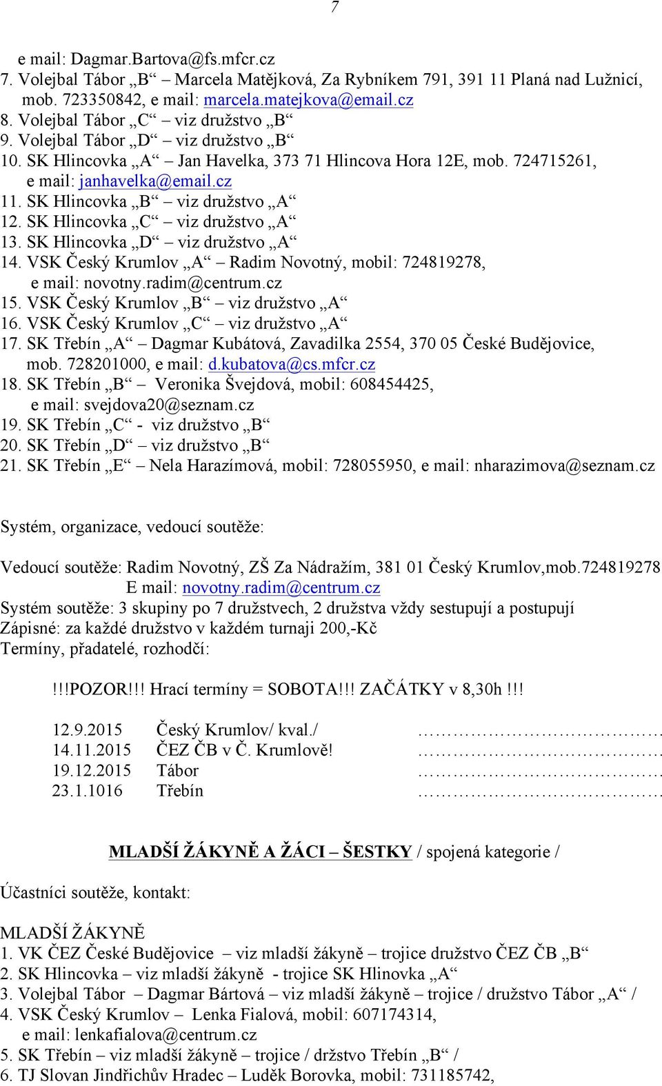 SK Hlincovka B viz družstvo A 12. SK Hlincovka C viz družstvo A 13. SK Hlincovka D viz družstvo A 14. VSK Český Krumlov A Radim Novotný, mobil: 724819278, e mail: novotny.radim@centrum.cz 15.