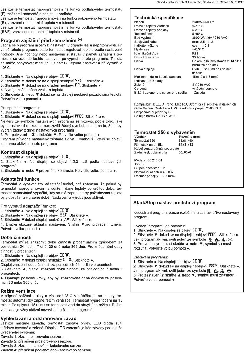 Jestliže je termostat naprogramován na funkci podlahového termostatu (R&F), znázorní momentální teplotu v místnosti.