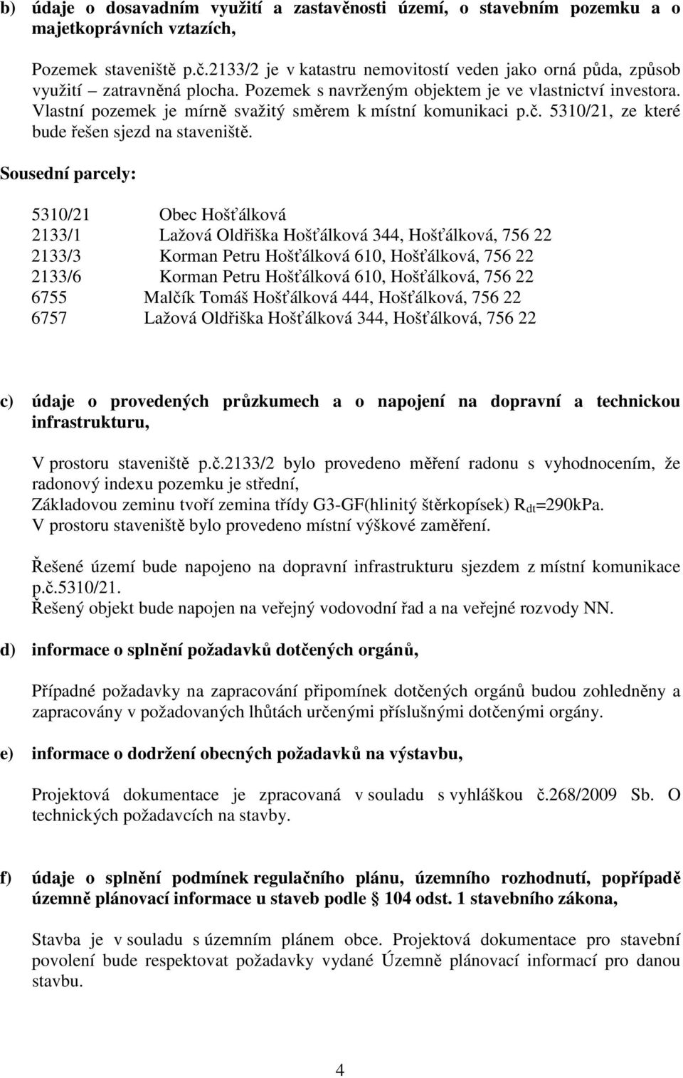 Vlastní pozemek je mírně svažitý směrem k místní komunikaci p.č. 5310/21, ze které bude řešen sjezd na staveniště.
