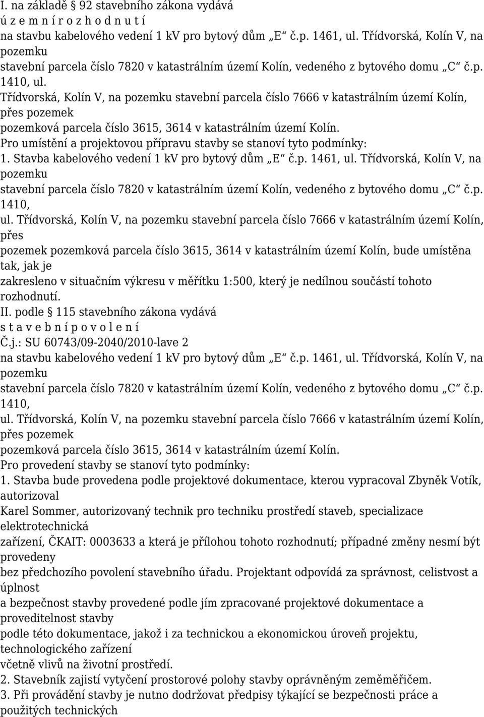 Třídvorská, Kolín V, na pozemku stavební parcela číslo 7666 v katastrálním území Kolín, přes pozemek pozemková parcela číslo 3615, 3614 v katastrálním území Kolín.