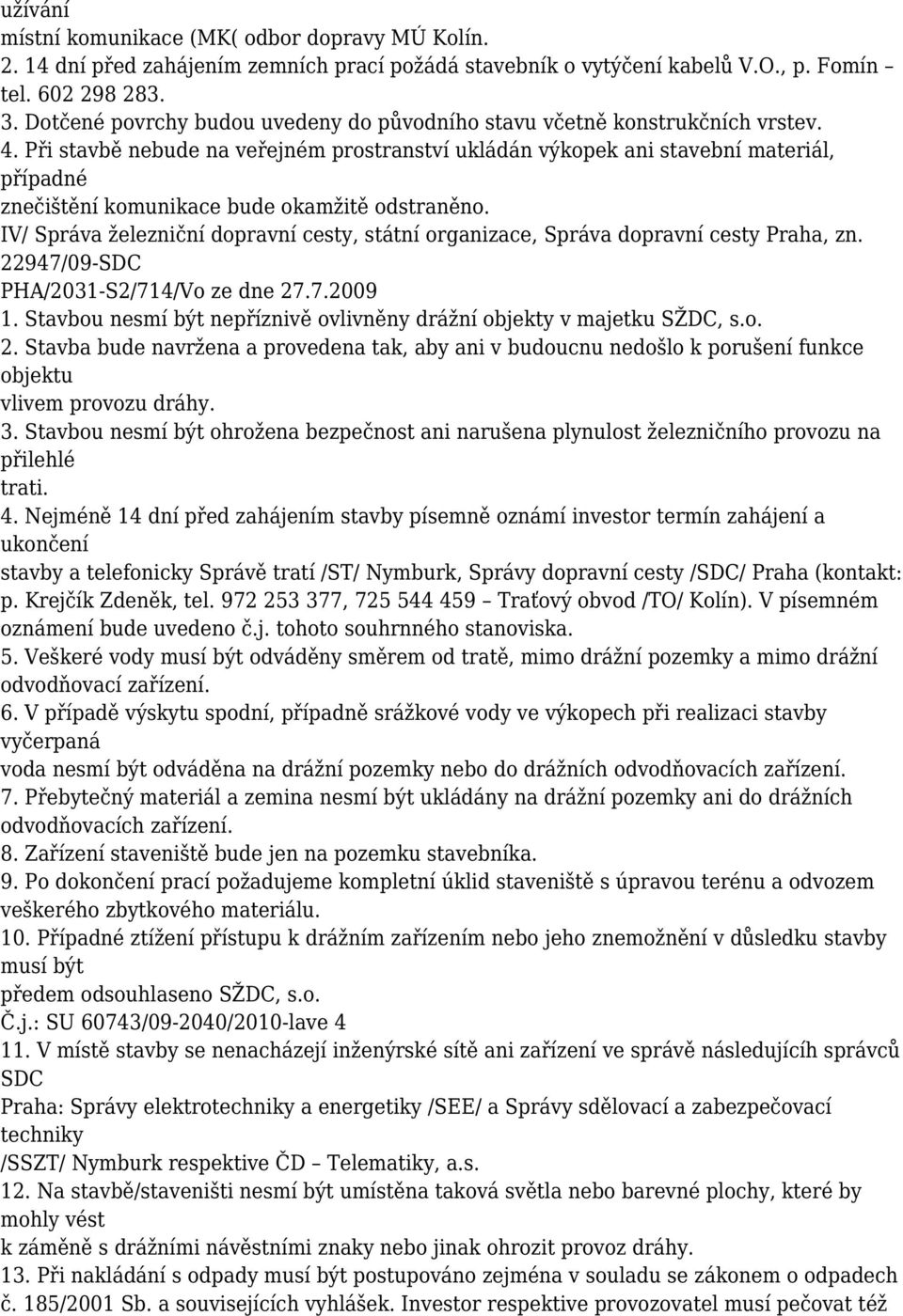 Při stavbě nebude na veřejném prostranství ukládán výkopek ani stavební materiál, případné znečištění komunikace bude okamžitě odstraněno.