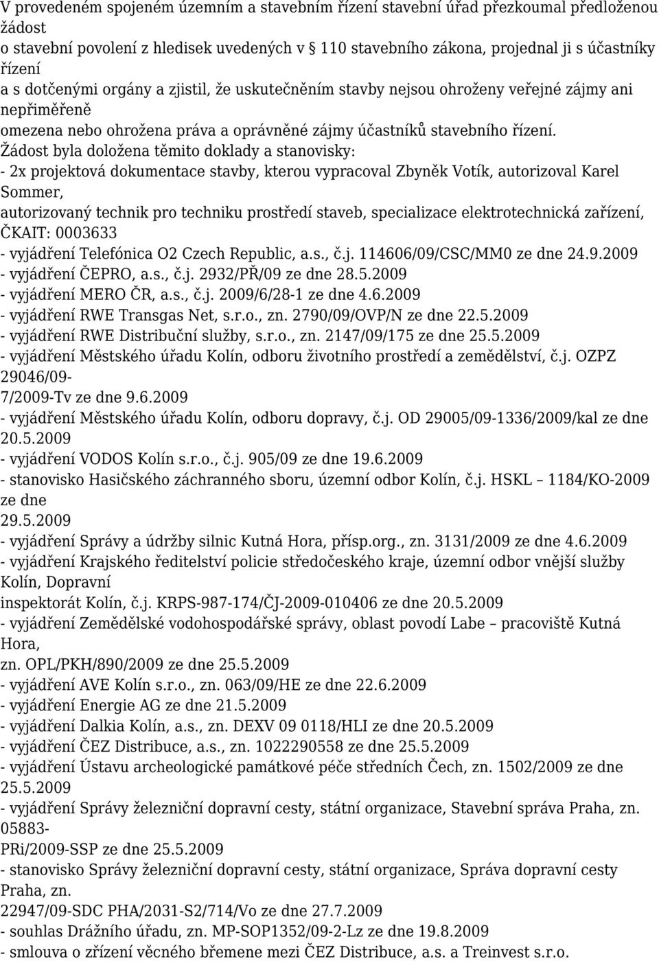 Žádost byla doložena těmito doklady a stanovisky: - 2x projektová dokumentace stavby, kterou vypracoval Zbyněk Votík, autorizoval Karel Sommer, autorizovaný technik pro techniku prostředí staveb,