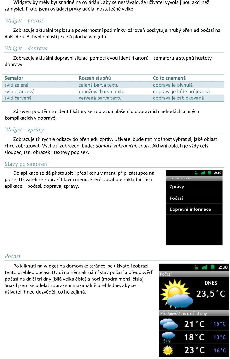 Widget doprava Zobrazuje aktuální dopravní situaci pomocí dvou identifikátorů semaforu a stupňů hustoty dopravy.