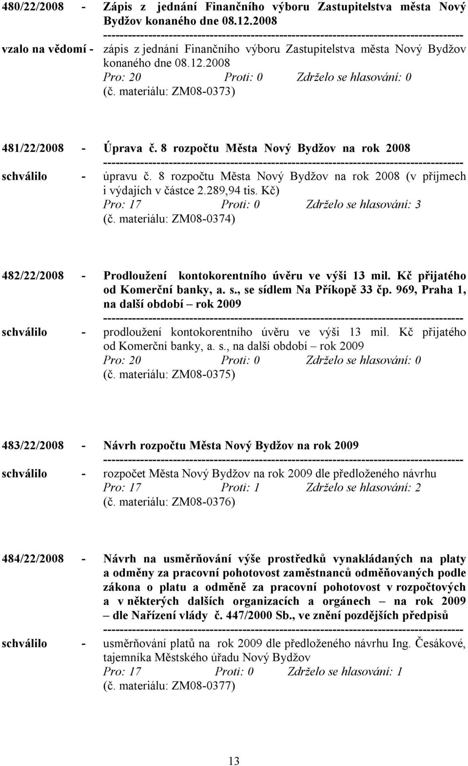 Kč) Pro: 17 Proti: 0 Zdrželo se hlasování: 3 (č. materiálu: ZM08-0374) 482/22/2008 - Prodloužení kontokorentního úvěru ve výši 13 mil. Kč přijatého od Komerční banky, a. s., se sídlem Na Příkopě 33 čp.