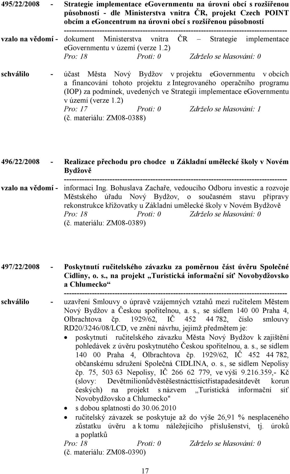 2) schválilo - účast Města Nový v projektu egovernmentu v obcích a financování tohoto projektu z Integrovaného operačního programu (IOP) za podmínek, uvedených ve Strategii implementace egovernmentu