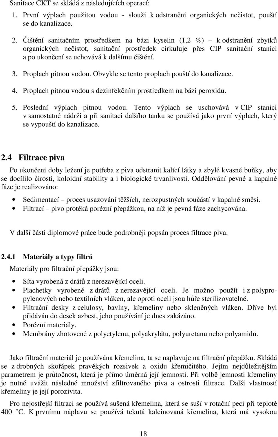 3. Proplach pitnou vodou. Obvykle se tento proplach pouští do kanalizace. 4. Proplach pitnou vodou s dezinfekčním prostředkem na bázi peroxidu. 5. Poslední výplach pitnou vodou.