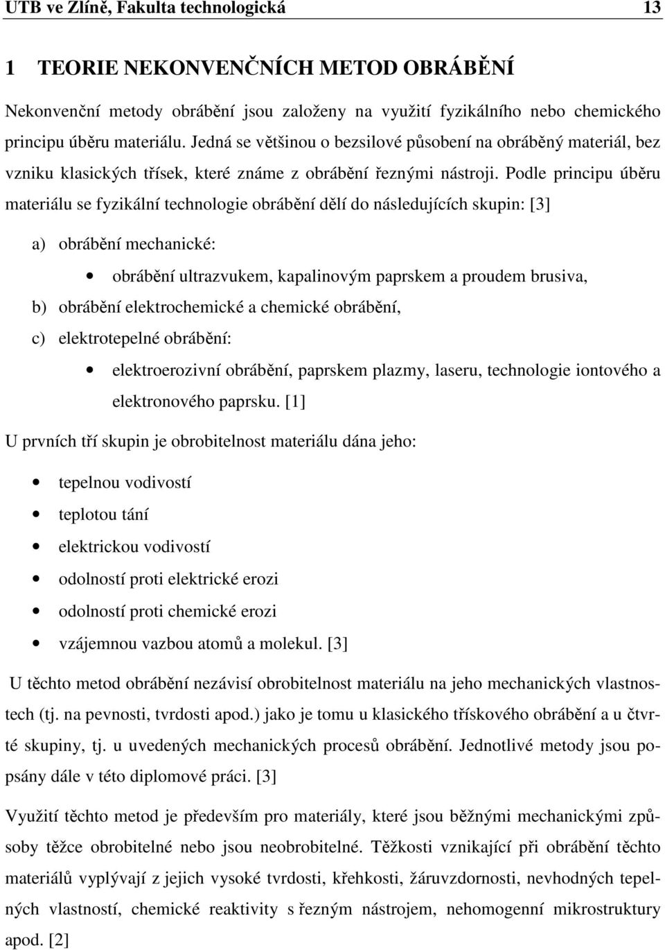 Podle principu úběru materiálu se fyzikální technologie obrábění dělí do následujících skupin: [3] a) obrábění mechanické: obrábění ultrazvukem, kapalinovým paprskem a proudem brusiva, b) obrábění