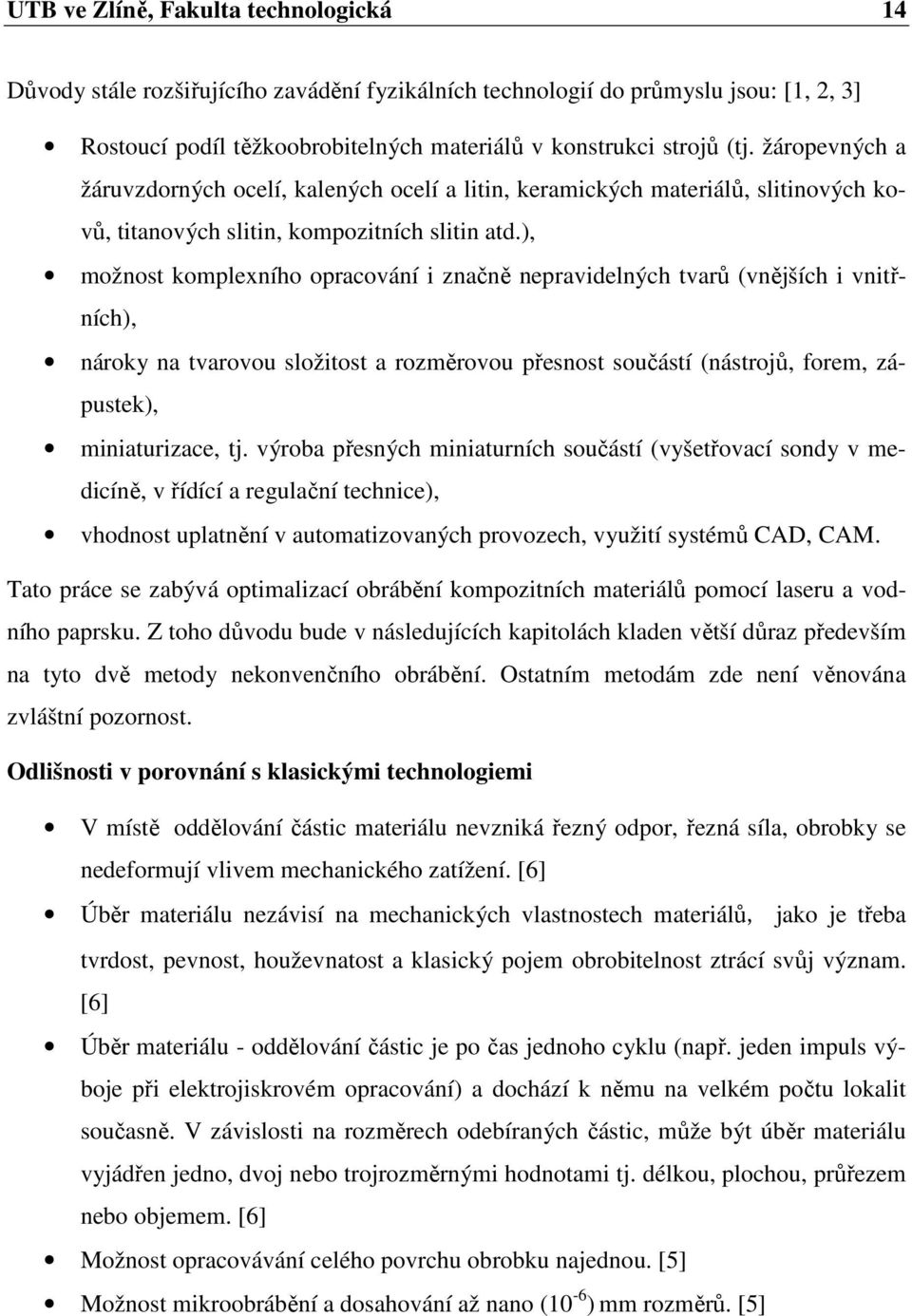 ), možnost komplexního opracování i značně nepravidelných tvarů (vnějších i vnitřních), nároky na tvarovou složitost a rozměrovou přesnost součástí (nástrojů, forem, zápustek), miniaturizace, tj.