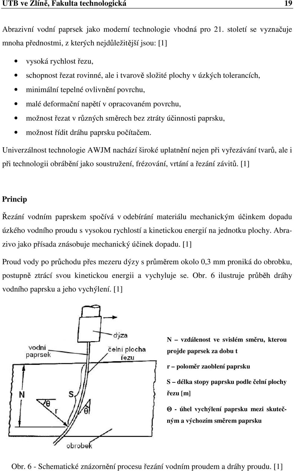 povrchu, malé deformační napětí v opracovaném povrchu, možnost řezat v různých směrech bez ztráty účinnosti paprsku, možnost řídit dráhu paprsku počítačem.