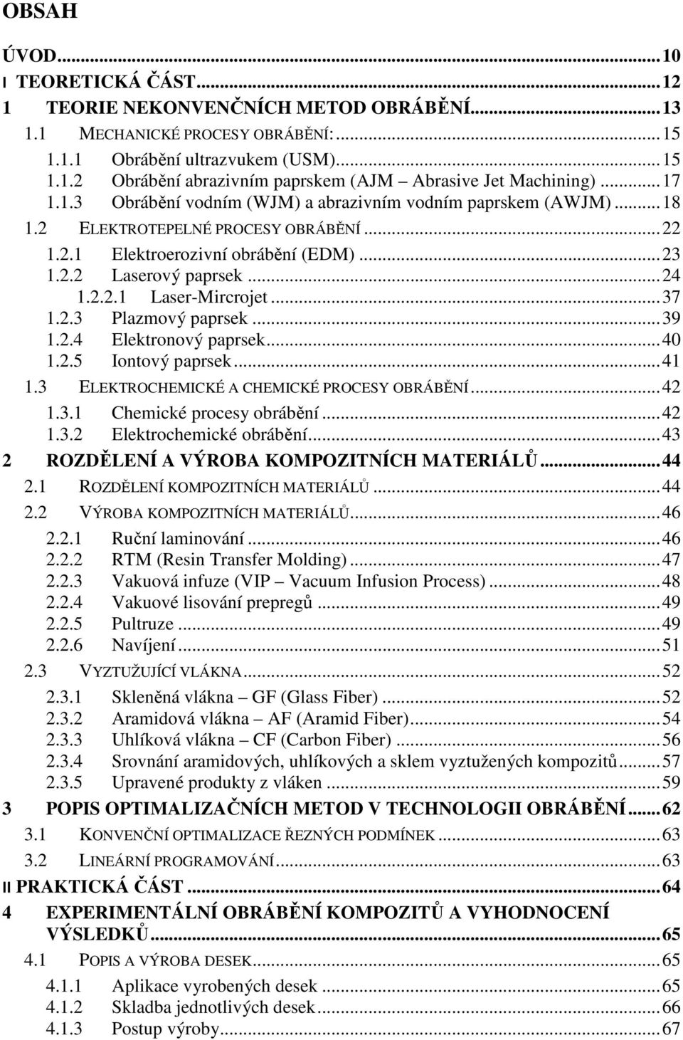 .. 37 1.2.3 Plazmový paprsek... 39 1.2.4 Elektronový paprsek... 40 1.2.5 Iontový paprsek... 41 1.3 ELEKTROCHEMICKÉ A CHEMICKÉ PROCESY OBRÁBĚNÍ... 42 1.3.1 Chemické procesy obrábění... 42 1.3.2 Elektrochemické obrábění.