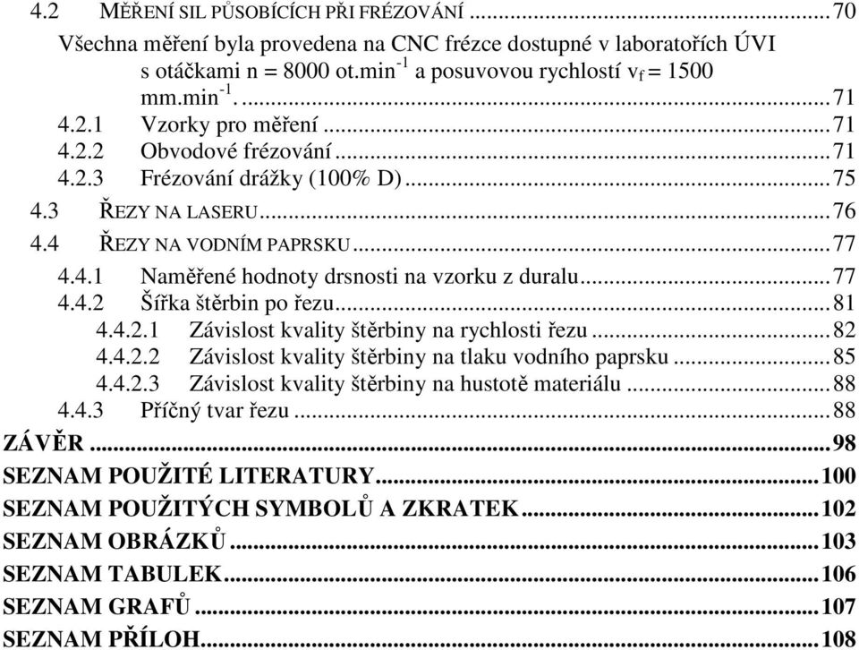 .. 77 4.4.2 Šířka štěrbin po řezu... 81 4.4.2.1 Závislost kvality štěrbiny na rychlosti řezu... 82 4.4.2.2 Závislost kvality štěrbiny na tlaku vodního paprsku... 85 4.4.2.3 Závislost kvality štěrbiny na hustotě materiálu.