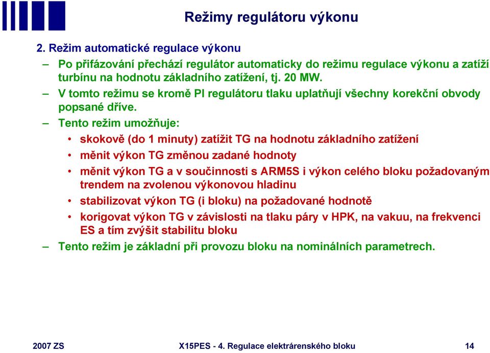 Tento režim umožňuje: skokově (do 1 minuty) zatížit TG na hodnotu základního zatížení měnit výkon TG změnou zadané hodnoty měnit výkon TG a v součinnosti s ARM5S i výkon celého bloku požadovaným