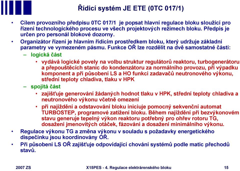 Funkce OŘ lze rozdělit na dvě samostatné části: logická část vydává logické povely na volbu struktur regulátorů reaktoru, turbogenerátoru a přepouštěcích stanic do kondenzátoru za normálního provozu,