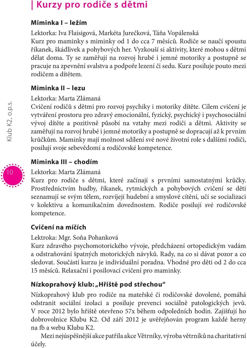 Ty se zaměřují na rozvoj hrubé i jemné motoriky a postupně se pracuje na zpevnění svalstva a podpoře lezení či sedu. Kurz posiluje pouto mezi rodičem a dítětem. Klub K2, o.p.s. Miminka II lezu Lektorka: Marta Zlámaná Cvičení rodičů s dětmi pro rozvoj psychiky i motoriky dítěte.