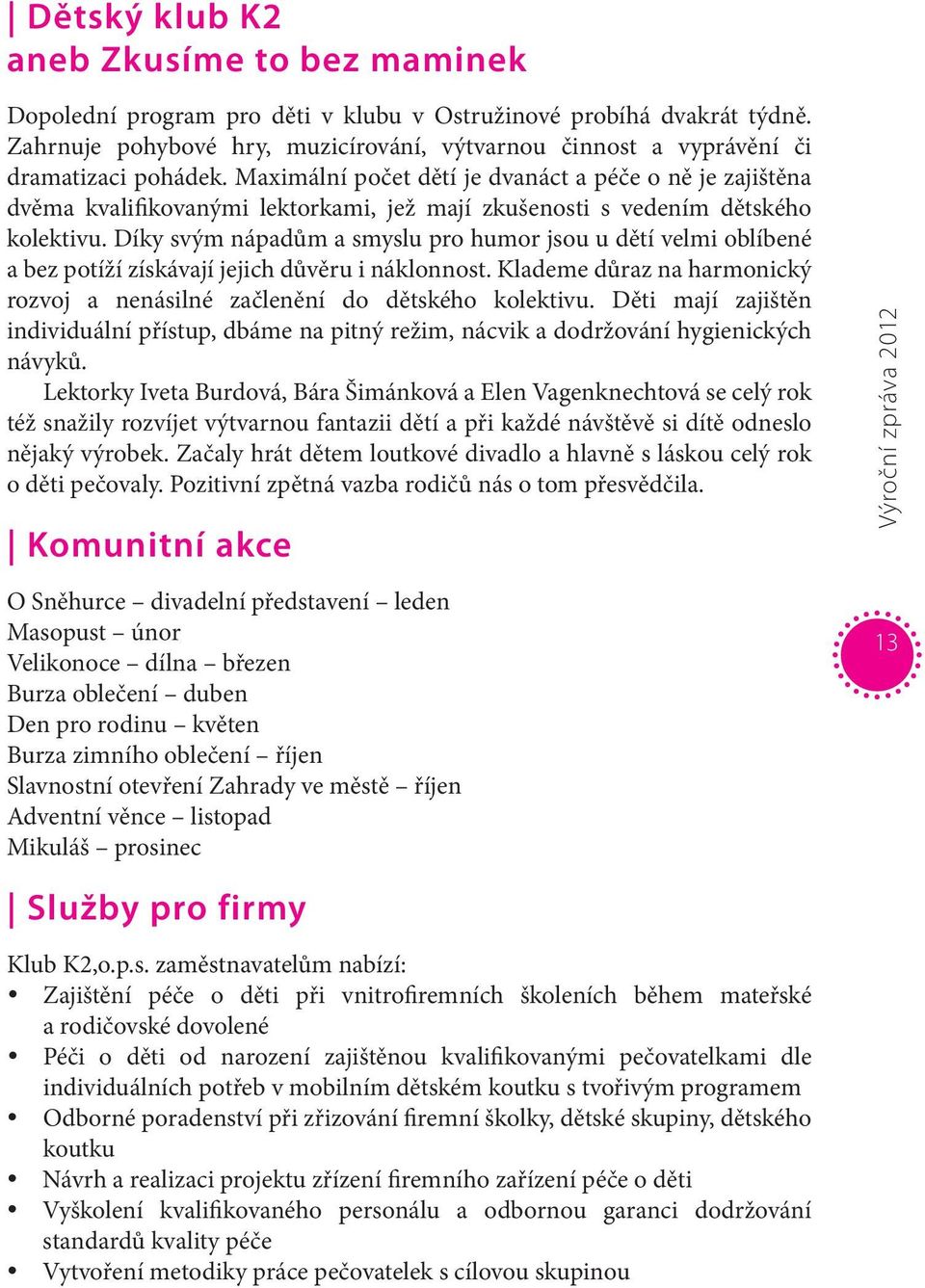 Maximální počet dětí je dvanáct a péče o ně je zajištěna dvěma kvalifikovanými lektorkami, jež mají zkušenosti s vedením dětského kolektivu.
