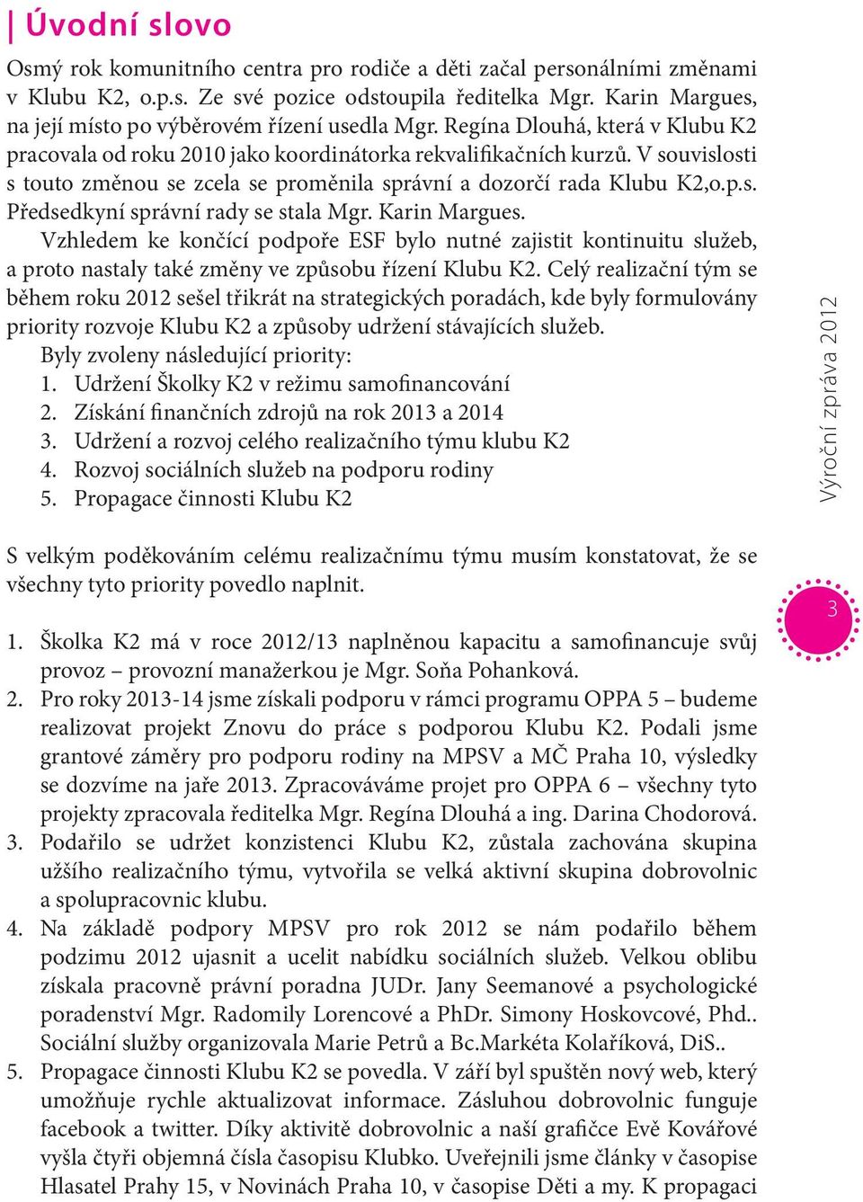 V souvislosti s touto změnou se zcela se proměnila správní a dozorčí rada Klubu K2,o.p.s. Předsedkyní správní rady se stala Mgr. Karin Margues.