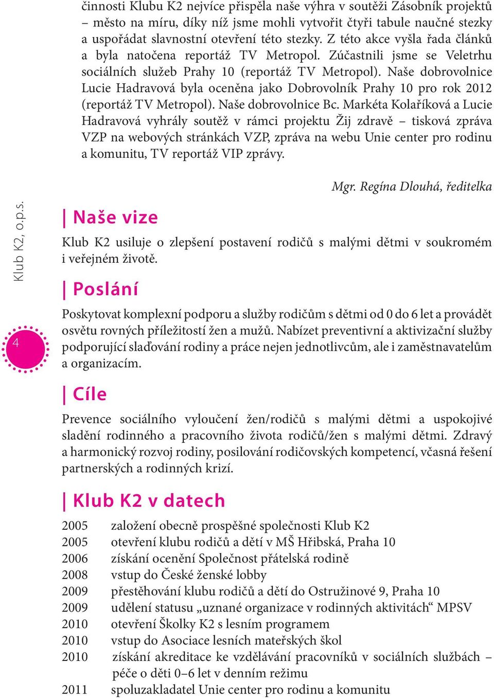 Naše dobrovolnice Lucie Hadravová byla oceněna jako Dobrovolník Prahy 10 pro rok 2012 (reportáž TV Metropol). Naše dobrovolnice Bc.