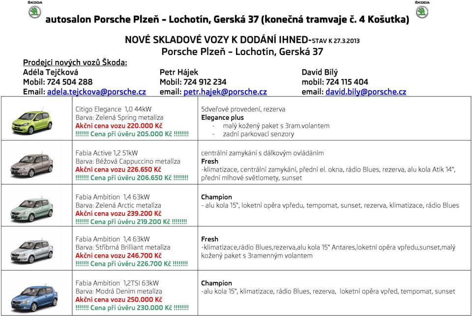 cz email: petr.hajek@porsche.cz email: david.bily@porsche.cz Citigo Elegance 1,0 44kW Barva: Zelená Spring metalíza Akční cena vozu 220.000 Kč!