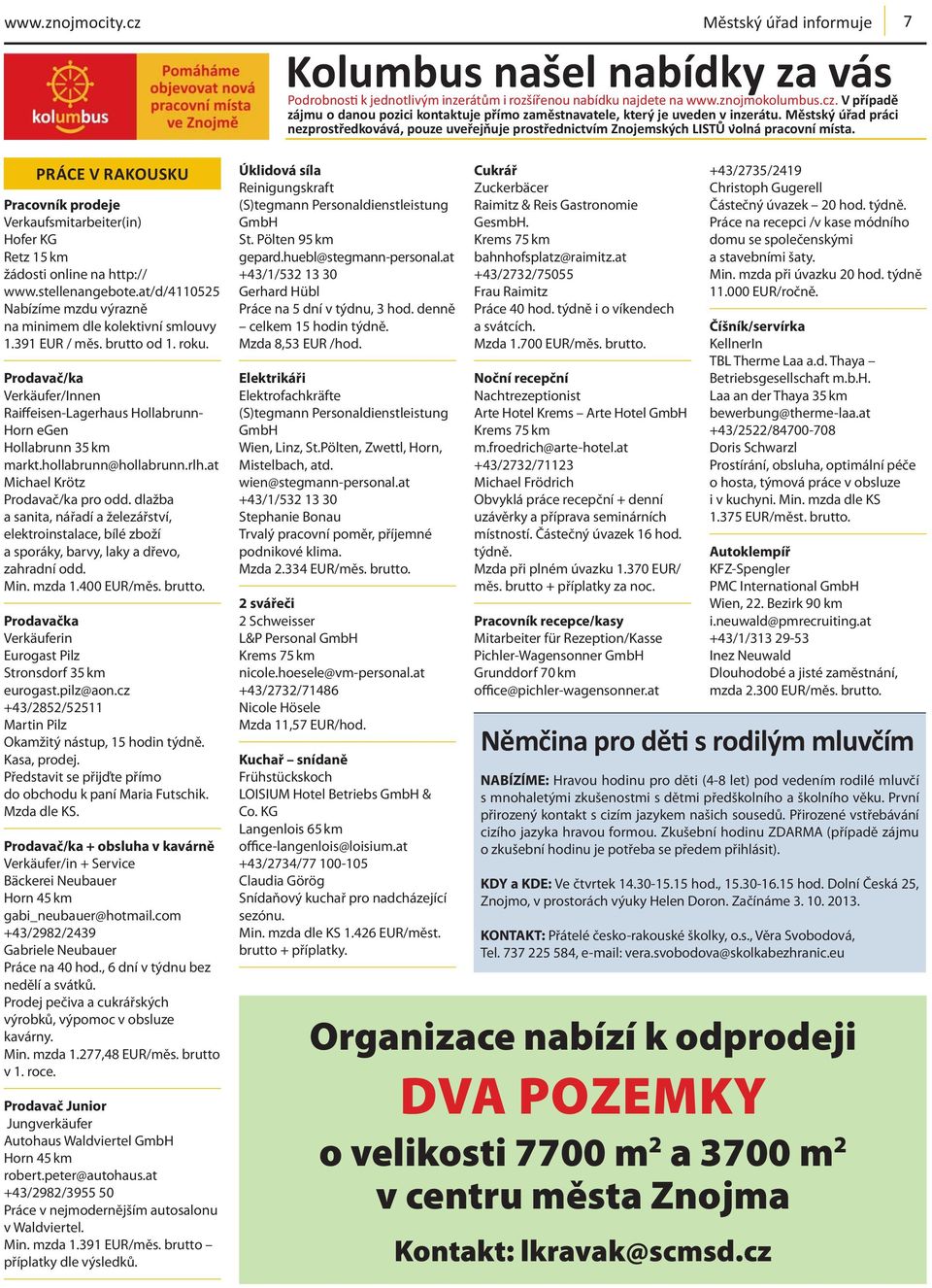 hollabrunn@hollabrunn.rlh.at Michael Krötz Prodavač/ka pro odd. dlažba a sanita, nářadí a železářství, elektroinstalace, bílé zboží a sporáky, barvy, laky a dřevo, zahradní odd. Min. mzda 1.