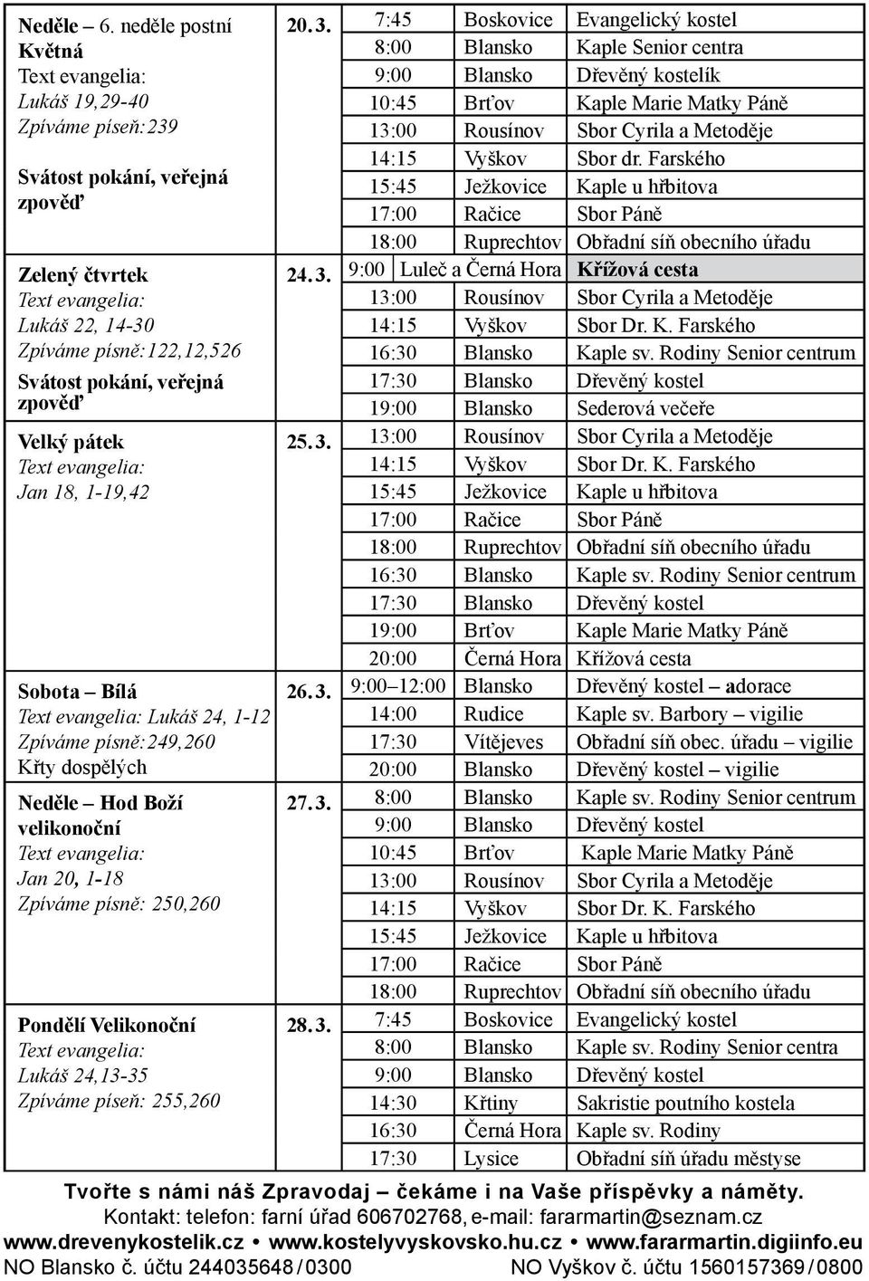 Sobota Bílá Lukáš 24, 1-12 Zpíváme písně:249,260 Křty dospělých Neděle Hod Boží velikonoční Jan 20, 1-18 Zpíváme písně: 250,260 Pondělí Velikonoční Lukáš 24,13-35 Zpíváme píseň: 255,260 20. 3.