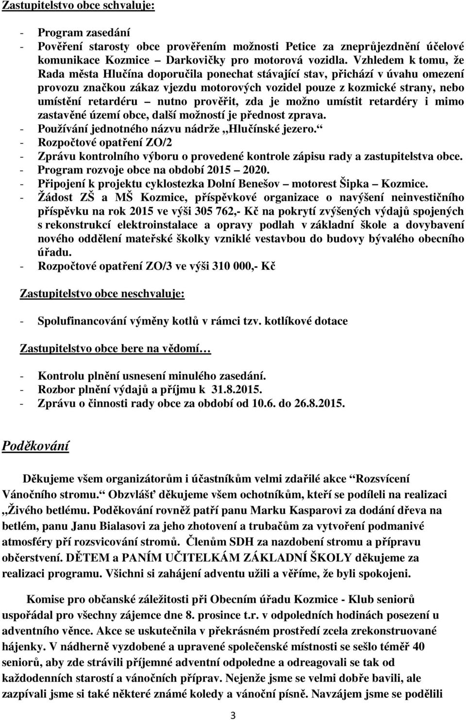 nutno prověřit, zda je možno umístit retardéry i mimo zastavěné území obce, další možností je přednost zprava. - Používání jednotného názvu nádrže Hlučínské jezero.