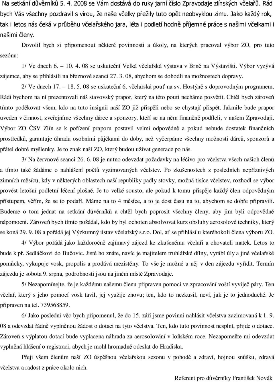 Dovolil bych si připomenout některé povinnosti a úkoly, na kterých pracoval výbor ZO, pro tuto sezónu: 1/ Ve dnech 6. 10. 4. 08 se uskuteční Velká včelařská výstava v Brně na Výstavišti.