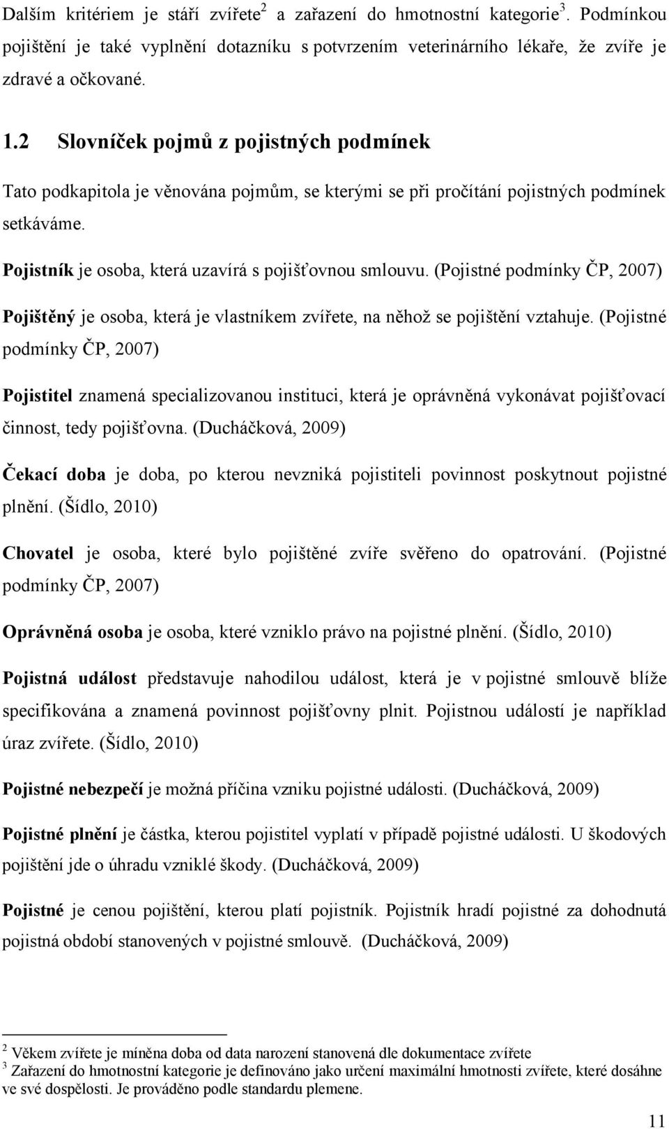 (Pojistné podmínky ČP, 2007) Pojištěný je osoba, která je vlastníkem zvířete, na něhož se pojištění vztahuje.